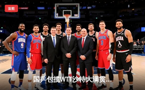 国乒包揽WTT沙特大满贯五项冠军，王楚钦孙颖莎加冕双冠王