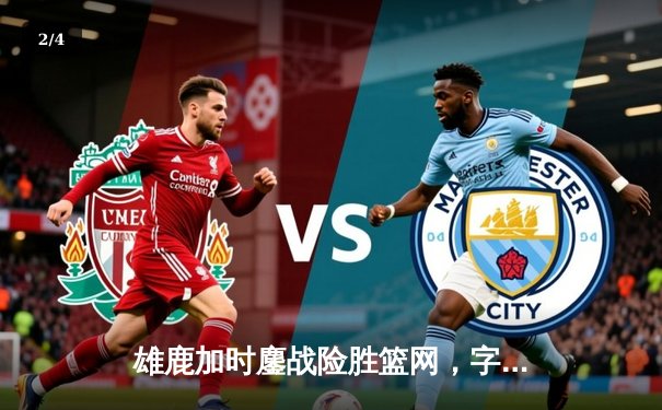 雄鹿加时鏖战险胜篮网，字母哥44分主宰关键时刻 - 2