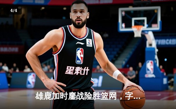 雄鹿加时鏖战险胜篮网，字母哥44分14篮板制霸内线 - 4