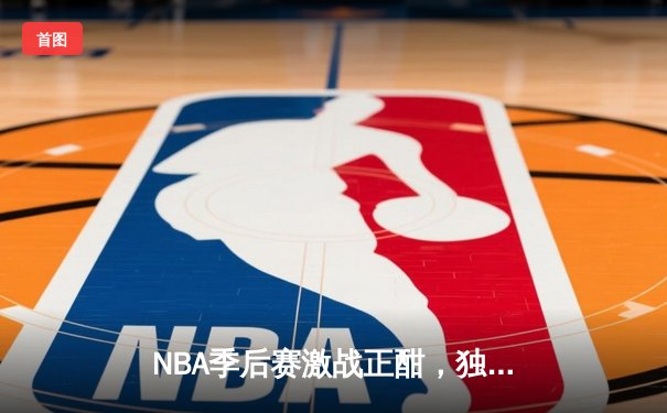 NBA季后赛激战正酣，独行侠加时险胜雷霆，东契奇三双率队夺赛点