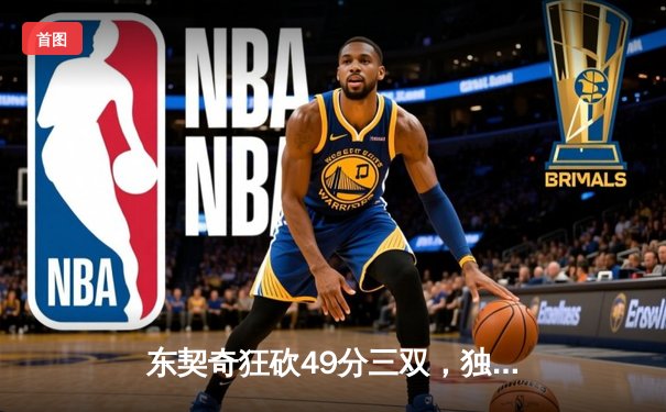东契奇狂砍49分三双，独行侠加时险胜篮网迎五连胜