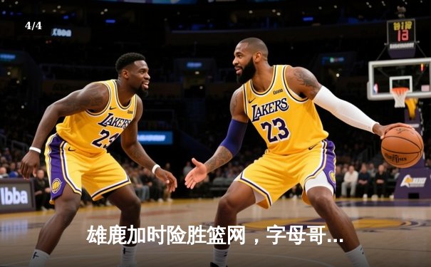 雄鹿加时险胜篮网，字母哥44分14篮板率队完成18分逆转 - 4