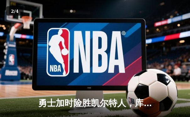 勇士加时险胜凯尔特人，库里狂砍43分率队捍卫主场 - 2