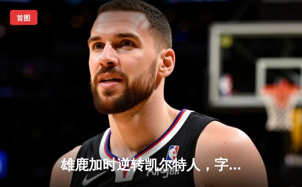 雄鹿加时逆转凯尔特人，字母哥44分创赛季新高