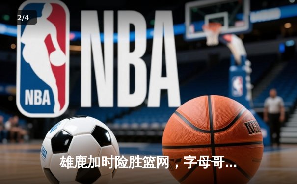 雄鹿加时险胜篮网，字母哥44分14篮板制霸内线，杜兰特空砍32分 - 2
