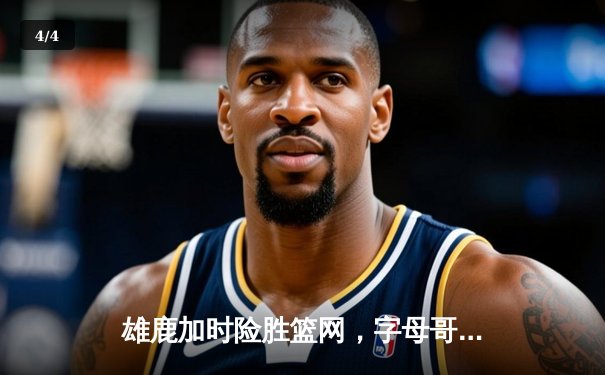 雄鹿加时险胜篮网，字母哥44分14篮板制霸内线，杜兰特空砍32分 - 4