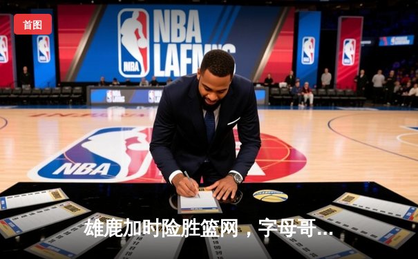 雄鹿加时险胜篮网，字母哥44分14篮板制霸内线，杜兰特空砍32分