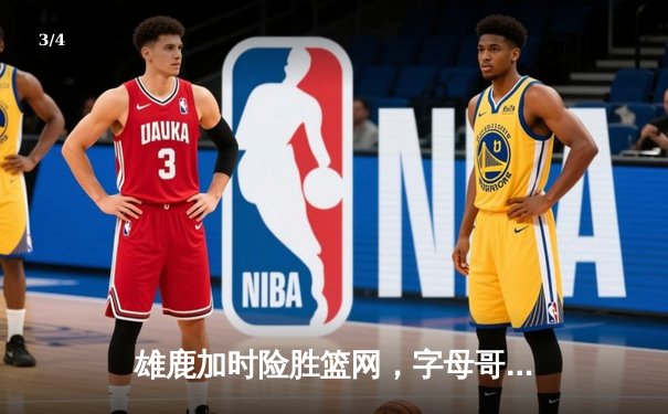 雄鹿加时险胜篮网，字母哥44分14篮板制霸内线，杜兰特空砍32分 - 3