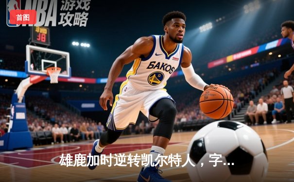 雄鹿加时逆转凯尔特人，字母哥44分创赛季新高
