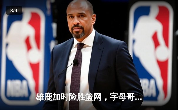 雄鹿加时险胜篮网，字母哥44分主宰关键时刻 - 3