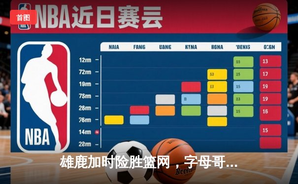 雄鹿加时险胜篮网，字母哥44分主宰关键时刻