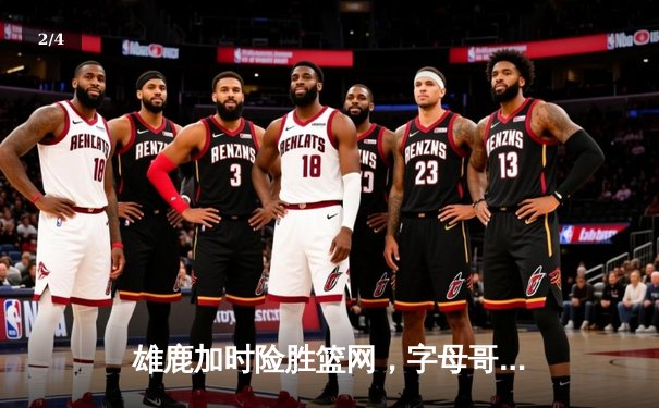 雄鹿加时险胜篮网，字母哥44分主宰关键时刻 - 2