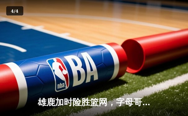 雄鹿加时险胜篮网，字母哥44分主宰关键时刻 - 4