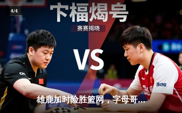 雄鹿加时险胜篮网，字母哥44分主宰关键时刻 - 4