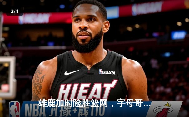 雄鹿加时险胜篮网，字母哥44分主宰关键时刻 - 2