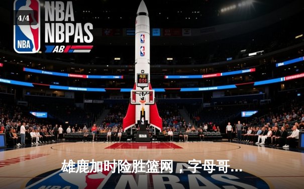 雄鹿加时险胜篮网，字母哥44分主宰关键时刻 - 4
