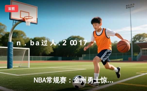 NBA常规赛：金州勇士惊险逆转洛杉矶湖人，库里45分闪耀全场