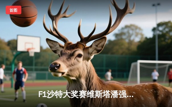 F1沙特大奖赛维斯塔潘强势夺冠 法拉利策略失误痛失领奖台