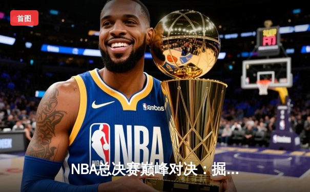 NBA总决赛巅峰对决：掘金逆转热火夺得队史首冠