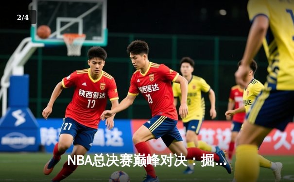 NBA总决赛巅峰对决：掘金逆转热火夺得队史首冠 - 2