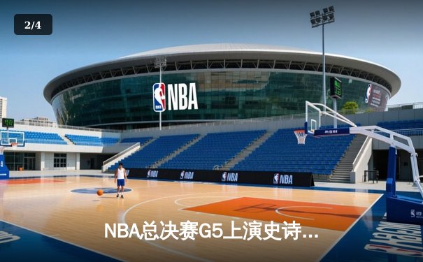 NBA总决赛G5上演史诗逆转！掘金末节狂轰30分加时险胜凯尔特人 - 2