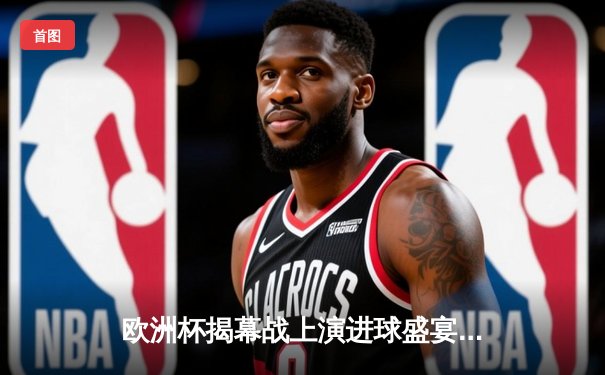 欧洲杯揭幕战上演进球盛宴，东道主德国5-1大胜苏格兰