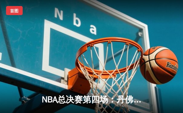 NBA总决赛第四场：丹佛掘金客场逆转迈阿密热火 约基奇三双创历史纪录