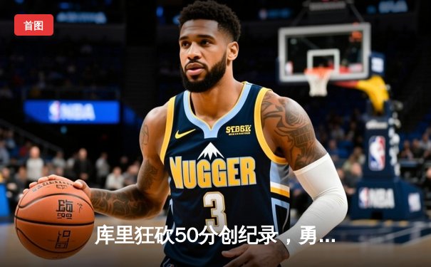 库里狂砍50分创纪录，勇士加时险胜凯尔特人夺系列赛开门红