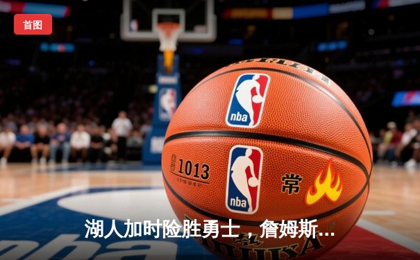 湖人加时险胜勇士，詹姆斯40+三双创里程碑