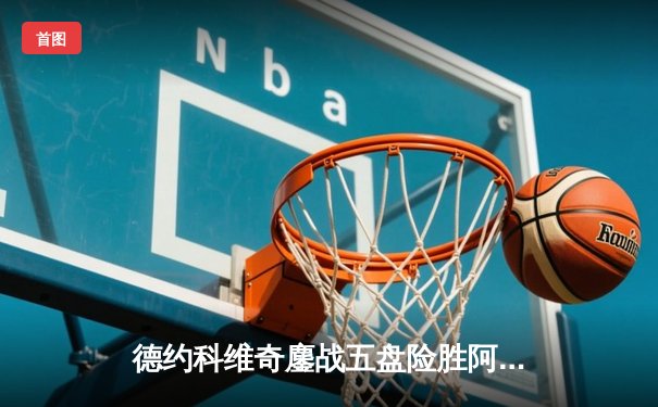 德约科维奇鏖战五盘险胜阿尔卡拉斯，第24座大满贯奖杯近在咫尺