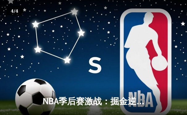 NBA季后赛激战：掘金逆转森林狼，约基奇三双率队扳平总比分 - 4