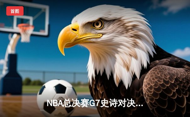 NBA总决赛G7史诗对决：掘金加时险胜热火卫冕成功 约基奇狂砍41分荣膺FMVP