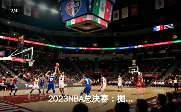 2023NBA总决赛：掘金队4-1击败热火，约基奇荣膺MVP，创造队史首冠 - 2