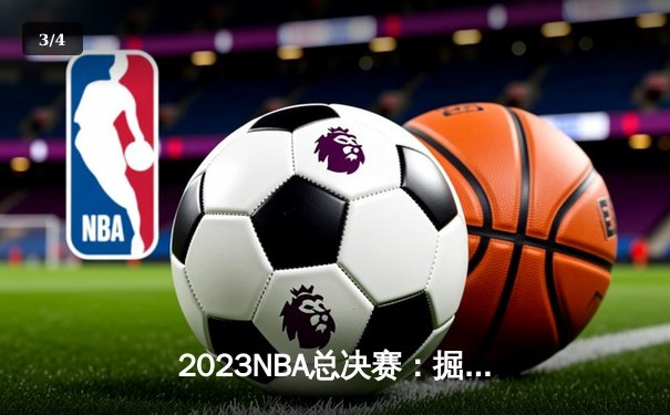 2023NBA总决赛：掘金队4-1击败热火，约基奇荣膺MVP，创造队史首冠 - 3