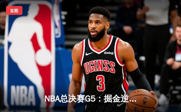 NBA总决赛G5：掘金逆转热火夺赛点，约基奇三双统治内线