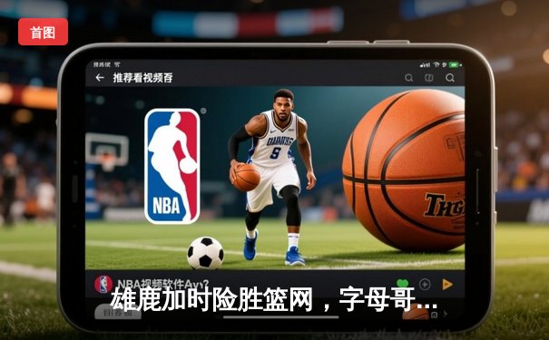 雄鹿加时险胜篮网，字母哥44分主宰关键时刻