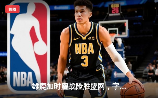 雄鹿加时鏖战险胜篮网，字母哥44分14篮板制霸内线