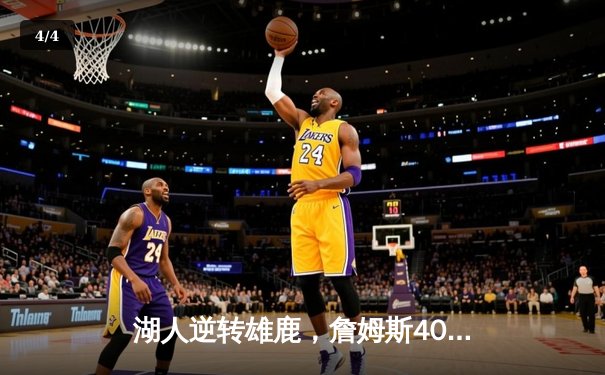 湖人逆转雄鹿，詹姆斯40分准三双锁定季后赛关键战 - 4