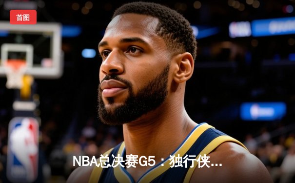 NBA总决赛G5：独行侠绝境逆转凯尔特人，东契奇三双力挽狂澜