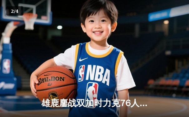 雄鹿鏖战双加时力克76人，字母哥32+11+7率队捍卫主场 - 2