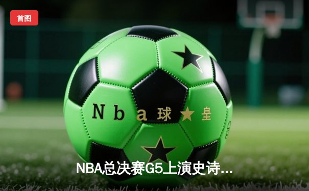 NBA总决赛G5上演史诗逆转，丹佛掘金加时险胜迈阿密热火夺赛点