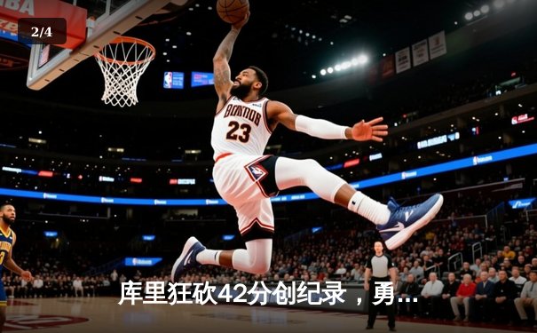 库里狂砍42分创纪录，勇士末节逆转凯尔特人，总决赛悬念再起 - 2