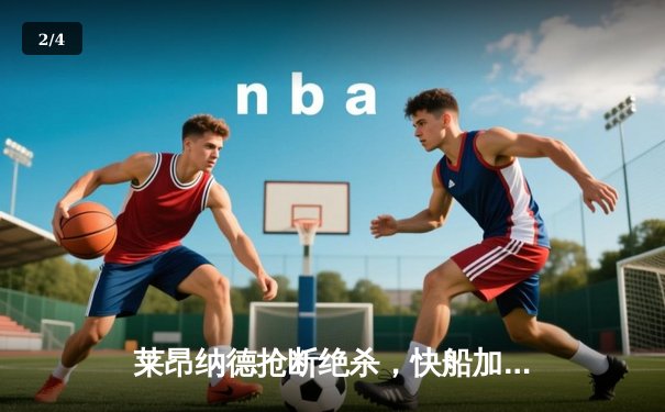 莱昂纳德抢断绝杀，快船加时险胜掘金迎来关键卡位战胜利 - 2