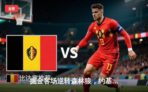 掘金客场逆转森林狼，约基奇40+13+8率队夺天王山