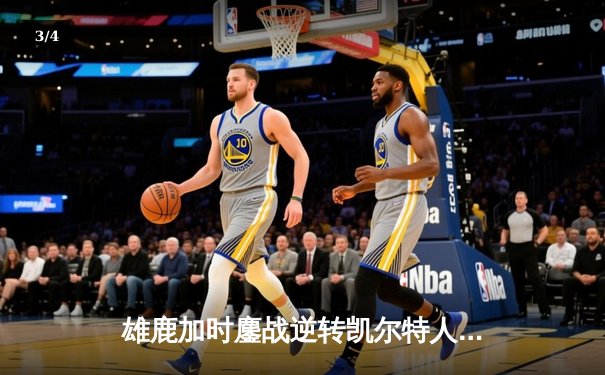 雄鹿加时鏖战逆转凯尔特人，字母哥44分12篮板导演惊天翻盘 - 3