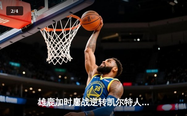 雄鹿加时鏖战逆转凯尔特人，字母哥44分12篮板导演惊天翻盘 - 2