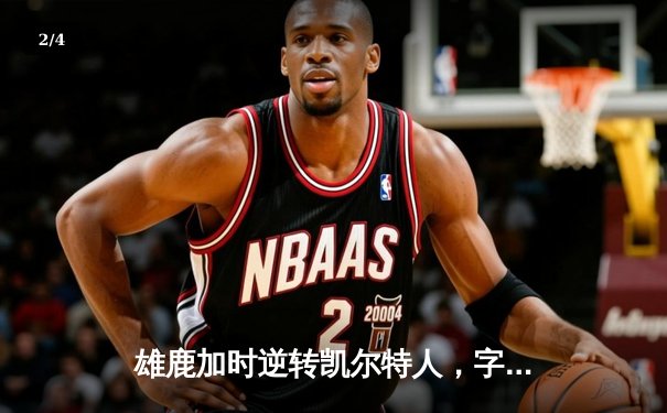 雄鹿加时逆转凯尔特人，字母哥44+14+7主宰北岸花园 - 2