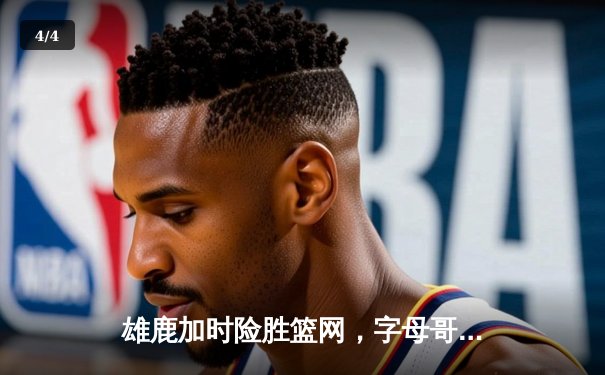 雄鹿加时险胜篮网，字母哥44分14篮板率队守住主场 - 4