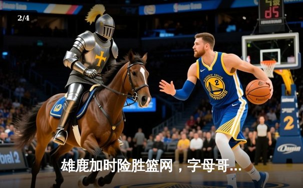 雄鹿加时险胜篮网，字母哥44分14篮板制霸内线，杜兰特空砍39分 - 2