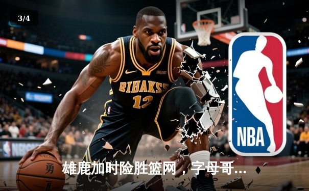 雄鹿加时险胜篮网，字母哥44分14篮板制霸内线，杜兰特空砍39分 - 3